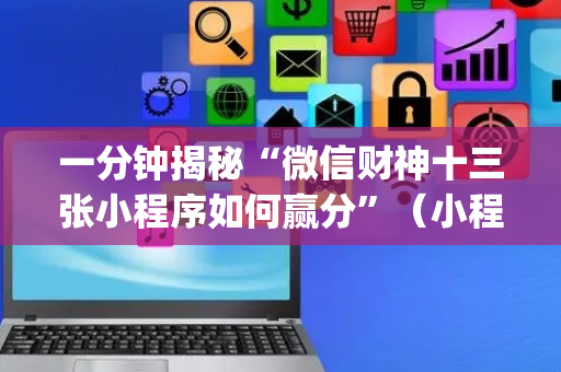 一分钟揭秘“微信财神十三张小程序如何赢分”（小程序控牌器)
