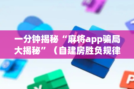 一分钟揭秘“麻将app骗局大揭秘”（自建房胜负规律)