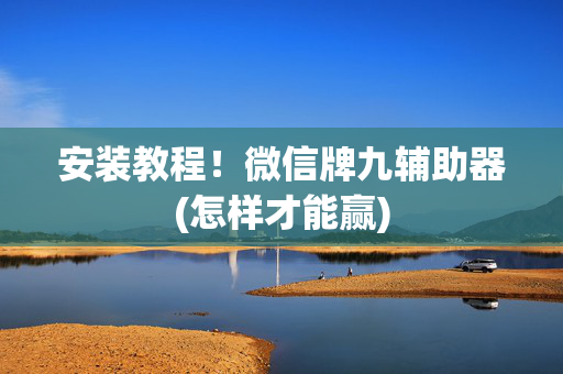 安装教程！微信牌九辅助器(怎样才能赢)