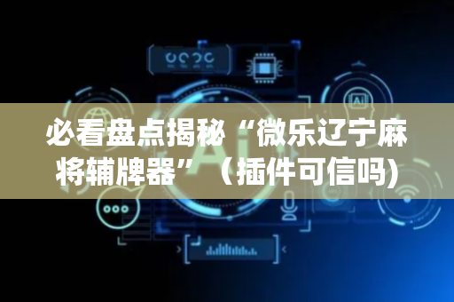 必看盘点揭秘“微乐辽宁麻将辅牌器”（插件可信吗)