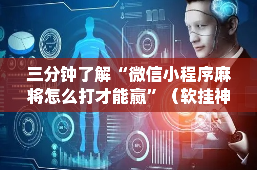 三分钟了解“微信小程序麻将怎么打才能赢”（软挂神器)