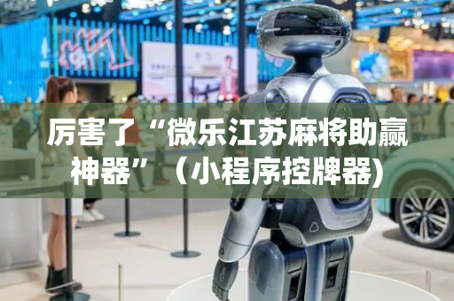 厉害了“微乐江苏麻将助赢神器”（小程序控牌器)