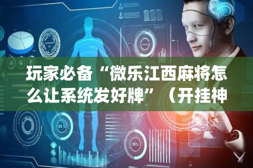 玩家必备“微乐江西麻将怎么让系统发好牌”（开挂神器下载)