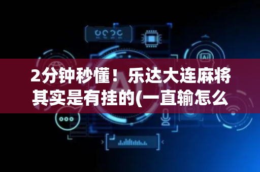 2分钟秒懂！乐达大连麻将其实是有挂的(一直输怎么办)