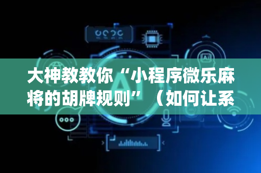 大神教教你“小程序微乐麻将的胡牌规则”（如何让系统发好牌)