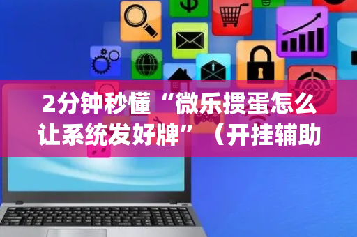 2分钟秒懂“微乐掼蛋怎么让系统发好牌”（开挂辅助器插件)