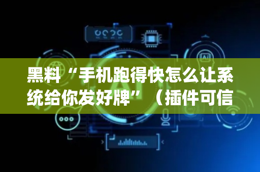 黑料“手机跑得快怎么让系统给你发好牌”（插件可信吗)