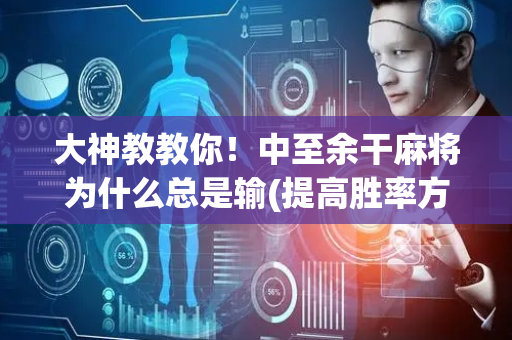 大神教教你！中至余干麻将为什么总是输(提高胜率方法)
