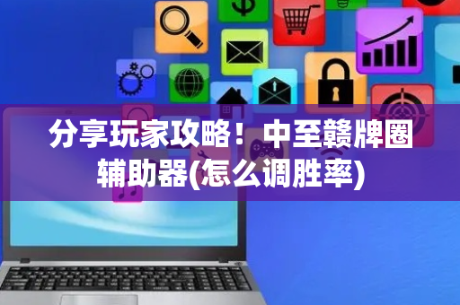 分享玩家攻略！中至赣牌圈辅助器(怎么调胜率)