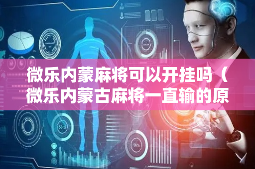 微乐内蒙麻将可以开挂吗（微乐内蒙古麻将一直输的原因）