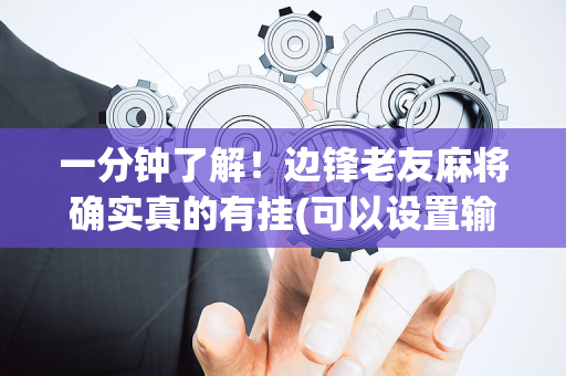 一分钟了解！边锋老友麻将确实真的有挂(可以设置输赢吗)
