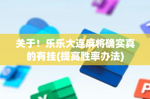 关于！乐乐大连麻将确实真的有挂(提高胜率办法)