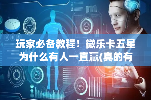 玩家必备教程！微乐卡五星为什么有人一直赢(真的有挂确实有挂)