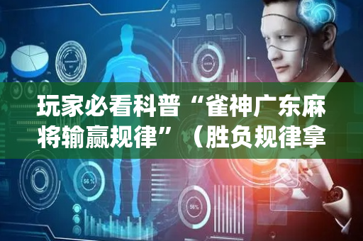 玩家必看科普“雀神广东麻将输赢规律”（胜负规律拿好牌)