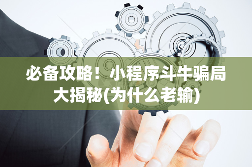 必备攻略！小程序斗牛骗局大揭秘(为什么老输)