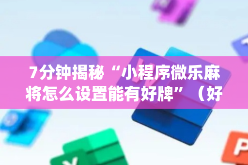 7分钟揭秘“小程序微乐麻将怎么设置能有好牌”（好友房怎么才能赢)