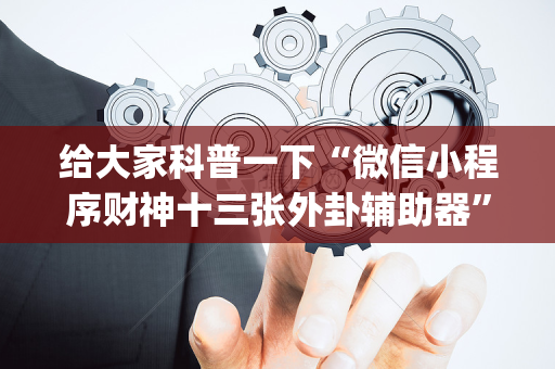 给大家科普一下“微信小程序财神十三张外卦辅助器”（软挂神器)