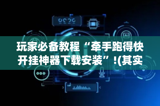 玩家必备教程“牵手跑得快开挂神器下载安装”!(其实确实有挂)-抖音