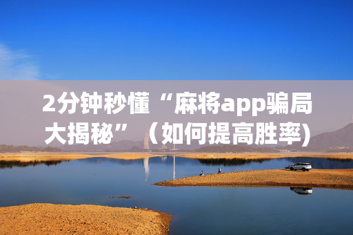 2分钟秒懂“麻将app骗局大揭秘”（如何提高胜率)