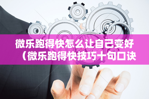 微乐跑得快怎么让自己变好（微乐跑得快技巧十句口诀）