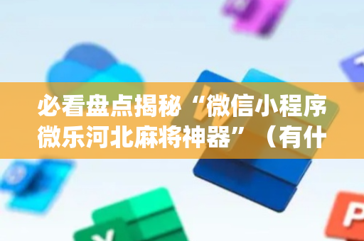必看盘点揭秘“微信小程序微乐河北麻将神器”（有什么规律)