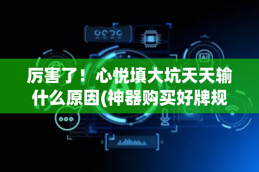 厉害了！心悦填大坑天天输什么原因(神器购买好牌规律)