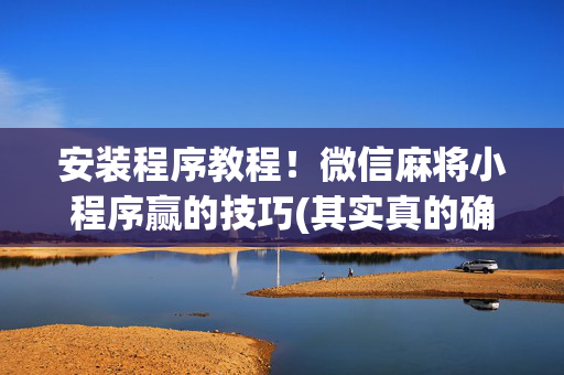安装程序教程！微信麻将小程序赢的技巧(其实真的确实有挂)