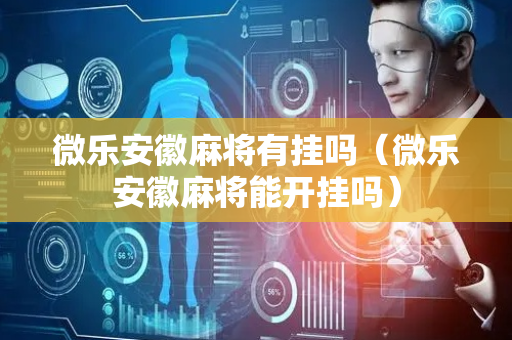 微乐安徽麻将有挂吗（微乐安徽麻将能开挂吗）