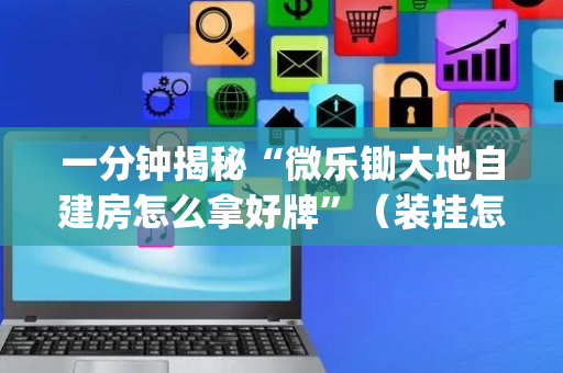 一分钟揭秘“微乐锄大地自建房怎么拿好牌”（装挂怎么安装)