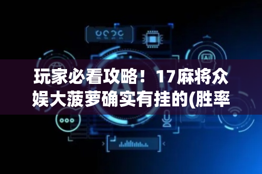 玩家必看攻略！17麻将众娱大菠萝确实有挂的(胜率到哪调)