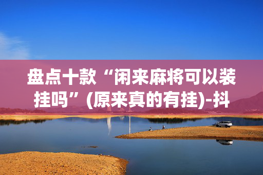 盘点十款“闲来麻将可以装挂吗”(原来真的有挂)-抖音