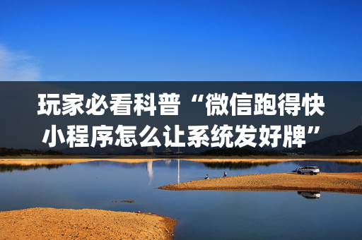 玩家必看科普“微信跑得快小程序怎么让系统发好牌”（自建房胜负规律)