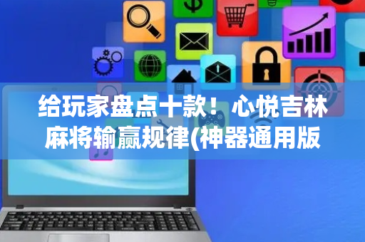 给玩家盘点十款！心悦吉林麻将输赢规律(神器通用版)