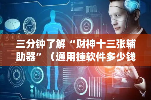三分钟了解“财神十三张辅助器”（通用挂软件多少钱)