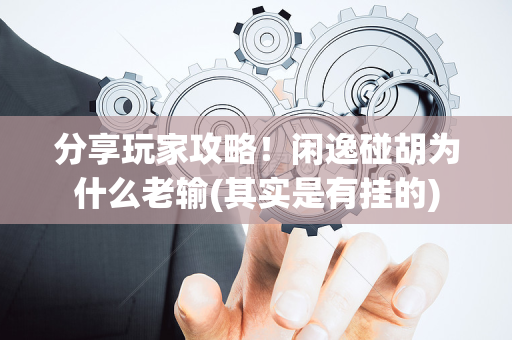 分享玩家攻略！闲逸碰胡为什么老输(其实是有挂的)