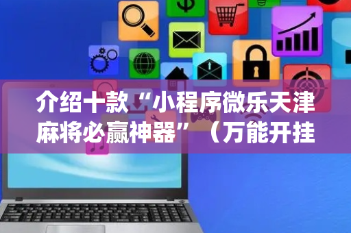 介绍十款“小程序微乐天津麻将必赢神器”（万能开挂器)