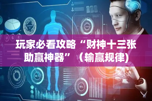 玩家必看攻略“财神十三张助赢神器”（输赢规律)