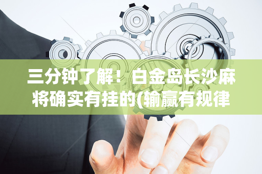 三分钟了解！白金岛长沙麻将确实有挂的(输赢有规律)