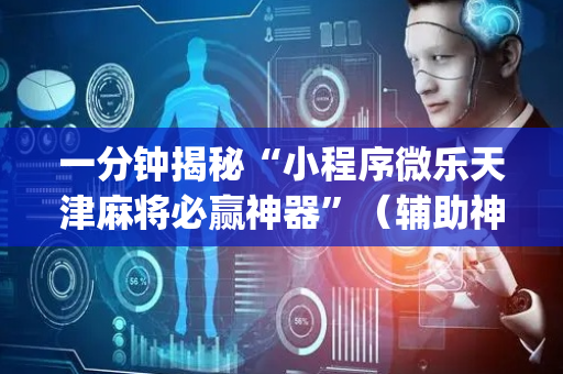 一分钟揭秘“小程序微乐天津麻将必赢神器”（辅助神器免费)