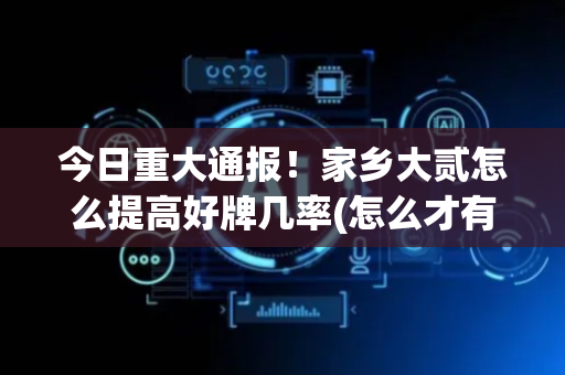 今日重大通报！家乡大贰怎么提高好牌几率(怎么才有赢的几率)