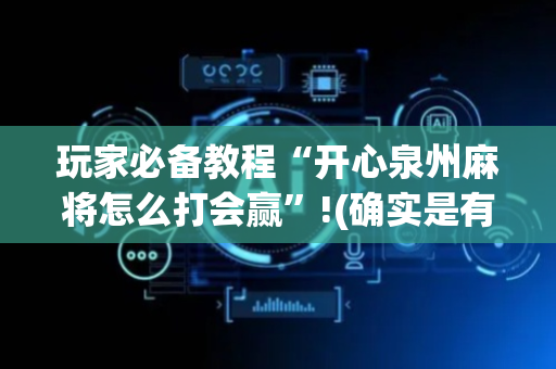 玩家必备教程“开心泉州麻将怎么打会赢”!(确实是有挂)-抖音