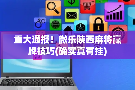 重大通报！微乐陕西麻将赢牌技巧(确实真有挂)