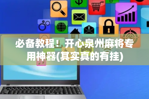 必备教程！开心泉州麻将专用神器(其实真的有挂)