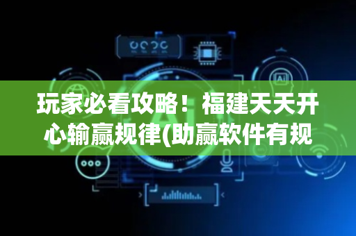 玩家必看攻略！福建天天开心输赢规律(助赢软件有规律吗)