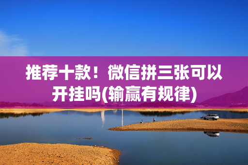 推荐十款！微信拼三张可以开挂吗(输赢有规律)