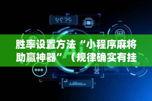 胜率设置方法“小程序麻将助赢神器”（规律确实有挂)