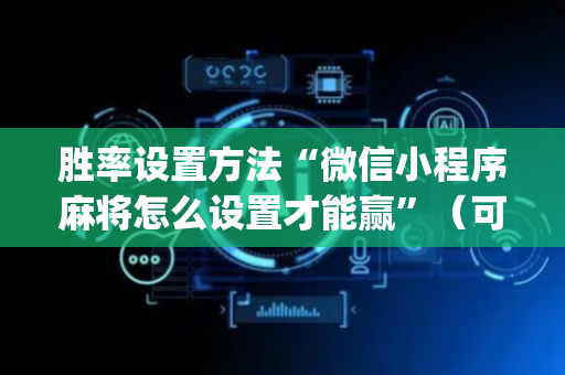 胜率设置方法“微信小程序麻将怎么设置才能赢”（可以设置输赢吗)