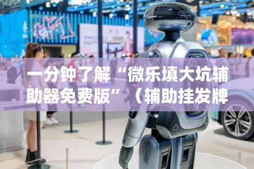 一分钟了解“微乐填大坑辅助器免费版”（辅助挂发牌规律)