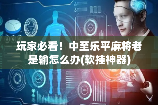 玩家必看！中至乐平麻将老是输怎么办(软挂神器)