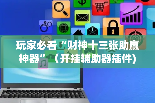 玩家必看“财神十三张助赢神器”（开挂辅助器插件)